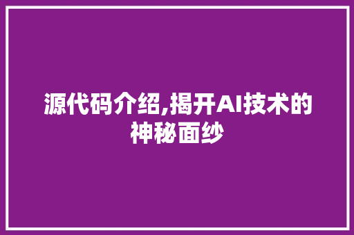 源代码介绍,揭开AI技术的神秘面纱