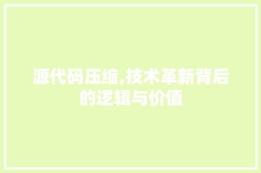源代码压缩,技术革新背后的逻辑与价值