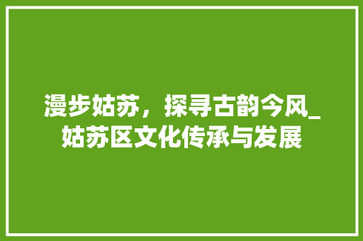 漫步姑苏，探寻古韵今风_姑苏区文化传承与发展 植物种类