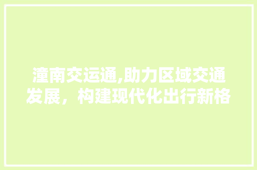 潼南交运通,助力区域交通发展，构建现代化出行新格局 土壤施肥