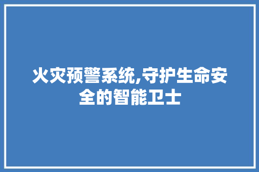 火灾预警系统,守护生命安全的智能卫士