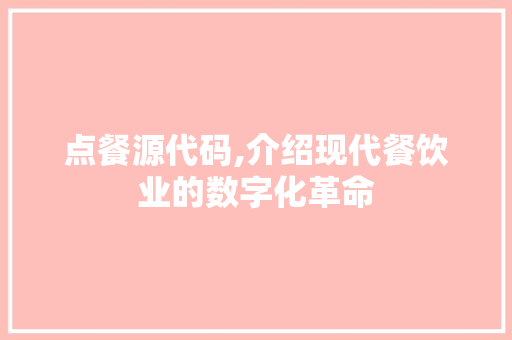 点餐源代码,介绍现代餐饮业的数字化革命