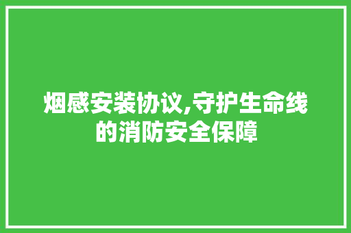 烟感安装协议,守护生命线的消防安全保障 植物种类