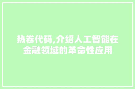 热卷代码,介绍人工智能在金融领域的革命性应用