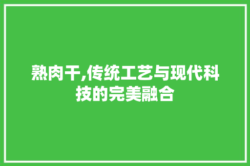 熟肉干,传统工艺与现代科技的完美融合 土壤施肥