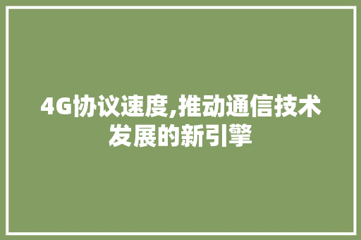 4G协议速度,推动通信技术发展的新引擎