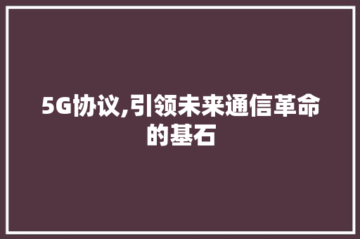 5G协议,引领未来通信革命的基石