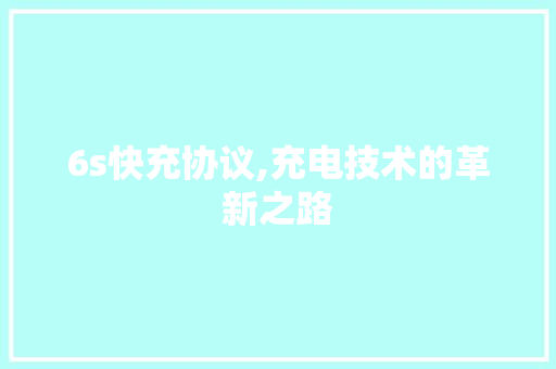 6s快充协议,充电技术的革新之路
