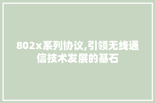 802x系列协议,引领无线通信技术发展的基石