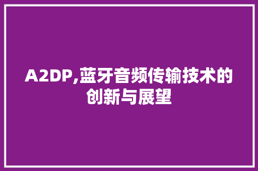 A2DP,蓝牙音频传输技术的创新与展望 种植技巧