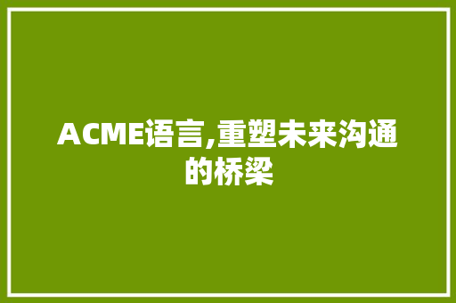 ACME语言,重塑未来沟通的桥梁 种植技巧 ACME语言,重塑未来沟通的桥梁 种植技巧