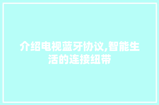 介绍电视蓝牙协议,智能生活的连接纽带