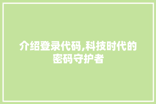 介绍登录代码,科技时代的密码守护者