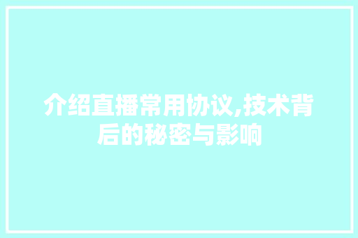 介绍直播常用协议,技术背后的秘密与影响