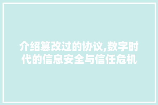 介绍篡改过的协议,数字时代的信息安全与信任危机