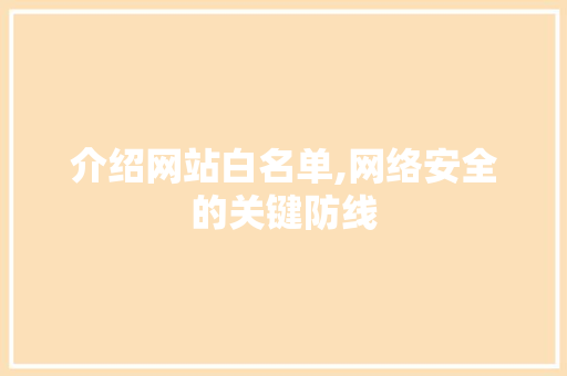 介绍网站白名单,网络安全的关键防线