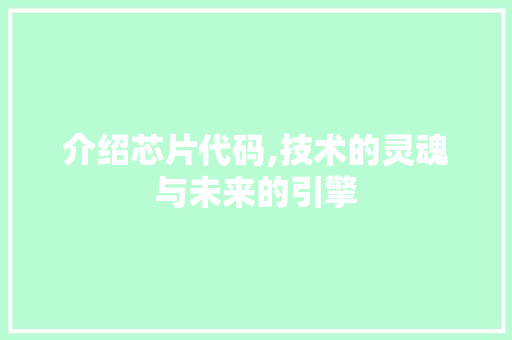 介绍芯片代码,技术的灵魂与未来的引擎