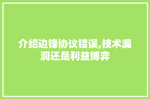 介绍边锋协议错误,技术漏洞还是利益博弈