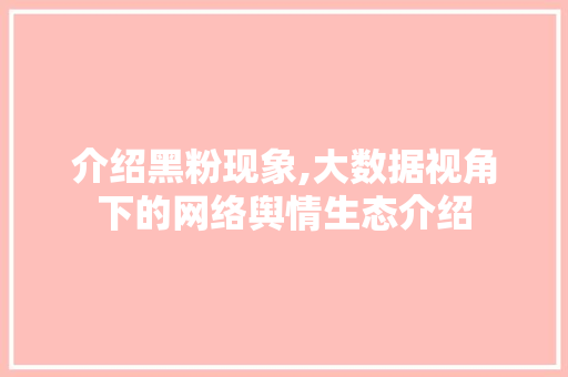 介绍黑粉现象,大数据视角下的网络舆情生态介绍
