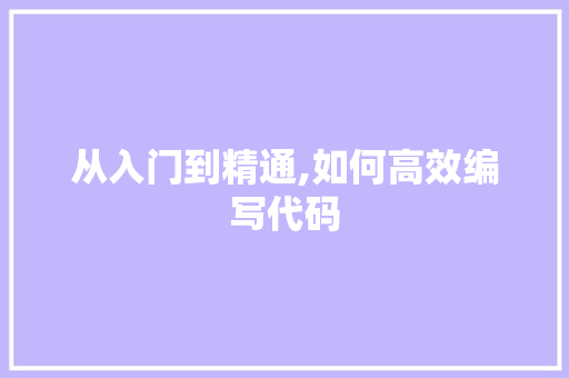 从入门到精通,如何高效编写代码
