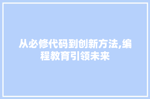 从必修代码到创新方法,编程教育引领未来