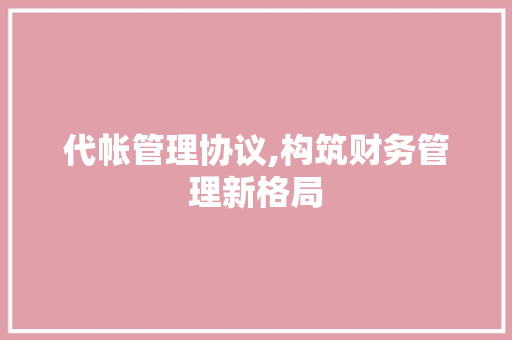 代帐管理协议,构筑财务管理新格局