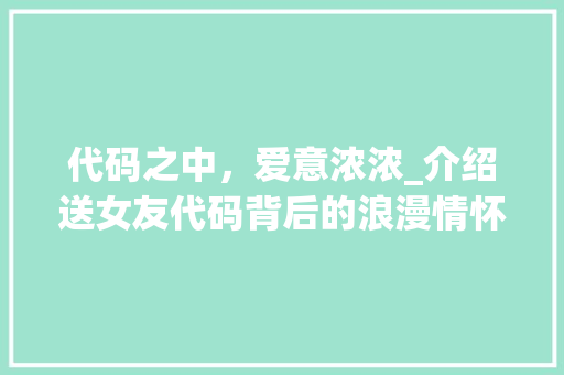 代码之中，爱意浓浓_介绍送女友代码背后的浪漫情怀