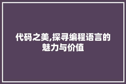 代码之美,探寻编程语言的魅力与价值 番茄病虫害防治 代码之美,探寻编程语言的魅力与价值 番茄病虫害防治