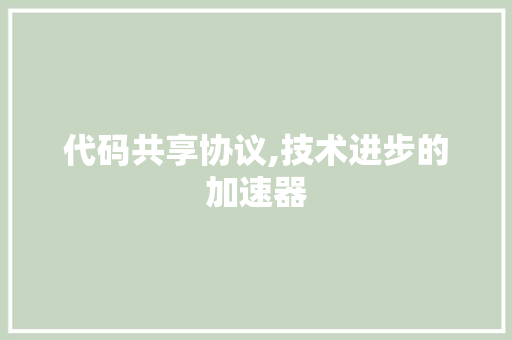 代码共享协议,技术进步的加速器