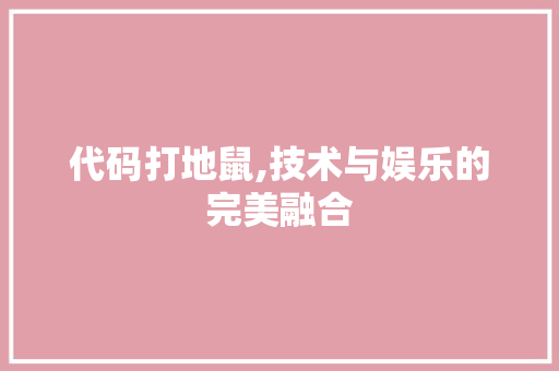 代码打地鼠,技术与娱乐的完美融合 植物种类