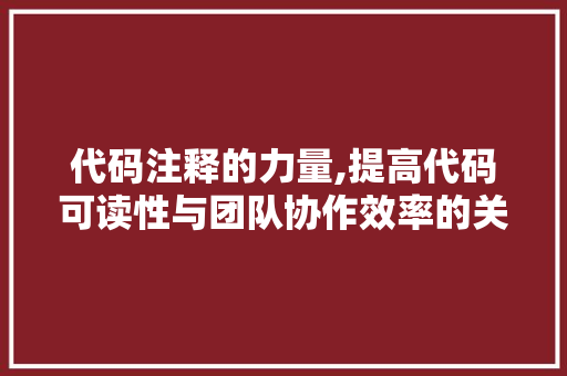 代码注释的力量,提高代码可读性与团队协作效率的关键