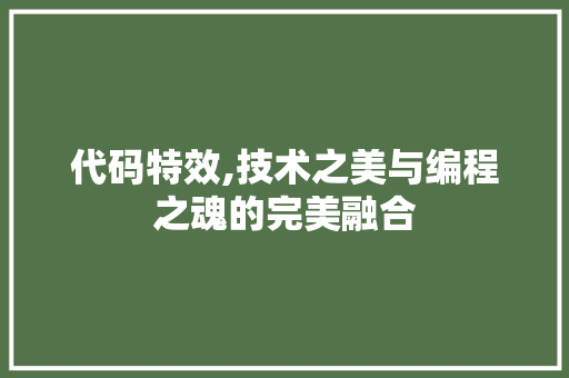 代码特效,技术之美与编程之魂的完美融合 农业常识