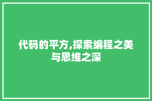 代码的平方,探索编程之美与思维之深 花朵知识