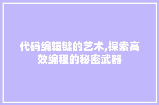 代码编辑键的艺术,探索高效编程的秘密武器