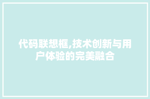代码联想框,技术创新与用户体验的完美融合