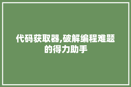 代码获取器,破解编程难题的得力助手 种植技巧