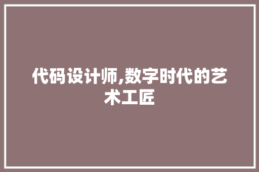 代码设计师,数字时代的艺术工匠