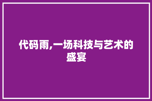 代码雨,一场科技与艺术的盛宴 土壤施肥 代码雨,一场科技与艺术的盛宴 土壤施肥