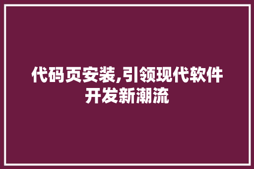 代码页安装,引领现代软件开发新潮流