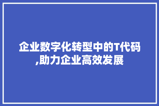 企业数字化转型中的T代码,助力企业高效发展 种植技巧