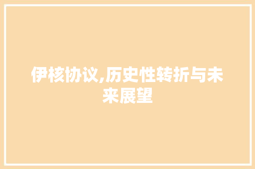 伊核协议,历史性转折与未来展望