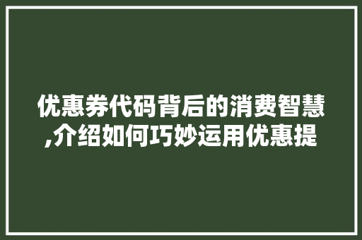 优惠券代码背后的消费智慧,介绍如何巧妙运用优惠提升购物体验 番茄病虫害防治 优惠券代码背后的消费智慧,介绍如何巧妙运用优惠提升购物体验 番茄病虫害防治