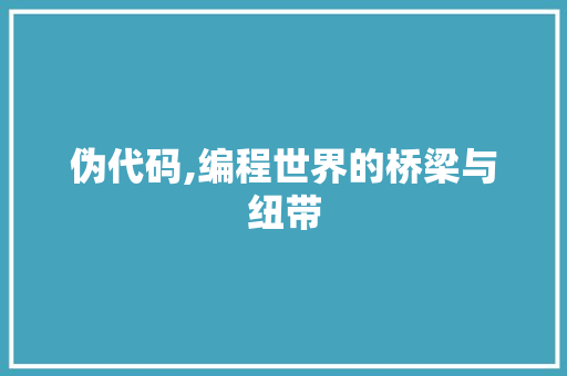 伪代码,编程世界的桥梁与纽带 种植技巧