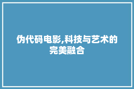 伪代码电影,科技与艺术的完美融合 土壤施肥