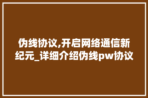 伪线协议,开启网络通信新纪元_详细介绍伪线pw协议的奥秘
