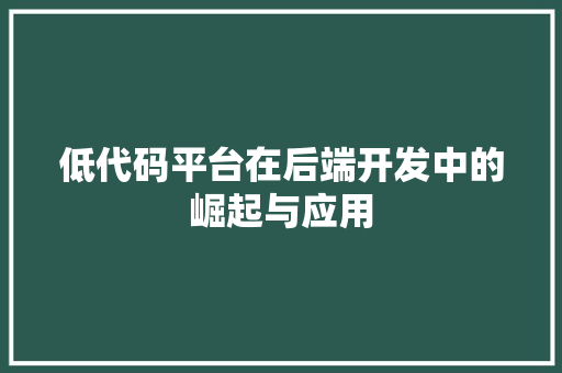 低代码平台在后端开发中的崛起与应用 农业常识