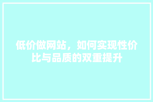 低价做网站，如何实现性价比与品质的双重提升