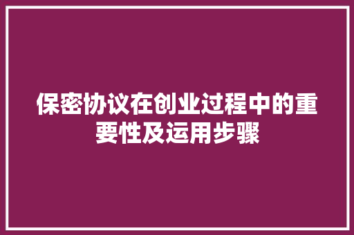 保密协议在创业过程中的重要性及运用步骤