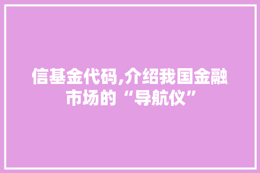 信基金代码,介绍我国金融市场的“导航仪”
