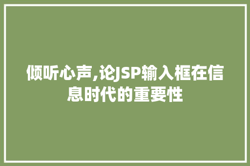 倾听心声,论JSP输入框在信息时代的重要性 花朵知识